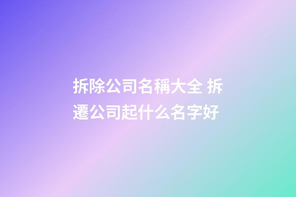 拆除公司名稱大全 拆遷公司起什么名字好-第1張-公司起名-玄機派